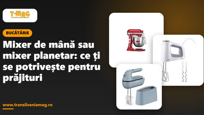 Mixer de mână sau mixer planetar: ce ți se potrivește pentru prăjituri