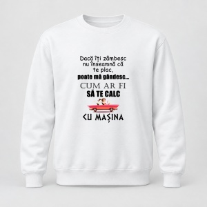 Pulover personalizat Daca iti zambesc nu inseamna ca te plac, poate ma gandesc cum ar fi sa te calc cu masina