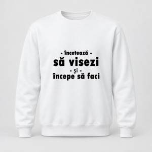 Pulover personalizat Inceteaza sa visezi si incepe sa faci