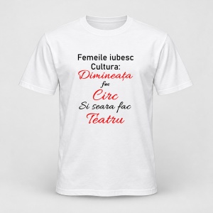 Tricou personalizat Femeile iubesc cultura dimineata fac circ si seara fac teatru