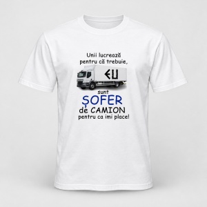 Tricou personalizat Unii lucreaza pentru ca trebuie, eu sunt sofer de camion pentru ca imi place