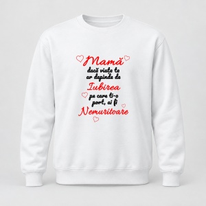 Pulover personalizat Mama daca viata ta ar depinde de iubirea pe care ti o port, ai fi nemuritoare