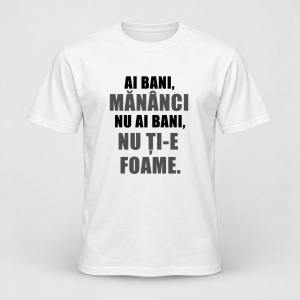 Tricou personalizat Ai bani mananci, nu ai bani nu ti e foame