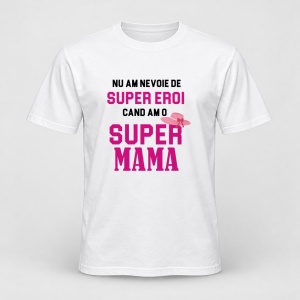 Tricou personalizat Nu am nevoie de super eroi, cand am o super mama