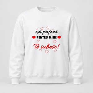 Pulover personalizat Esti perfecta pentru mine, te iubesc