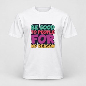 Tricou personalizat Be good to people for no reason