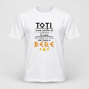 Tricou personalizat Toti avem nevoie sa credem in ceva, eu cred ca o sa mai beau o bere