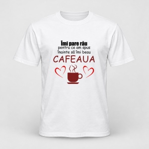 Tricou personalizat Imi pare rau pentru ce am spus inainte sa imi beau cafeaua