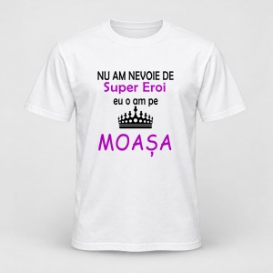 Tricou personalizat Nu am nevoie de super eroi, eu o am pe moasa, model coroana