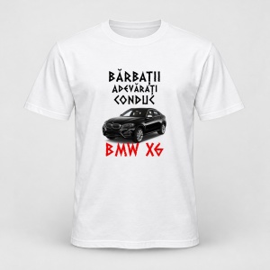 Tricou personalizat Barbatii adevarati conduc bmw x6