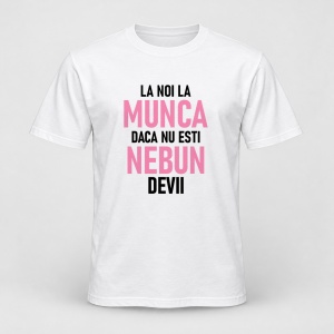 Tricou personalizat La noi la munca daca nu esti nebun devii roz 2