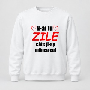 Pulover personalizat N ai tu zile cate ti as manca eu