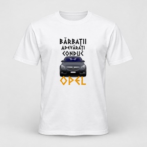 Tricou personalizat Barbatii adevarati conduc opel