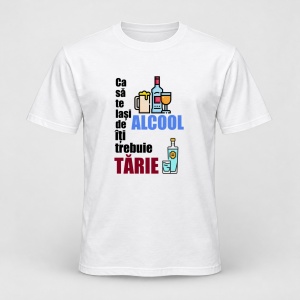 Tricou personalizat Ca sa te lasi de alcool iti trebuie tarie