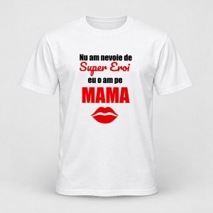 Tricou personalizat Nu am nevoie de super eroi, eu o am pe mama