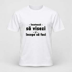 Tricou personalizat Inceteaza sa visezi si incepe sa faci