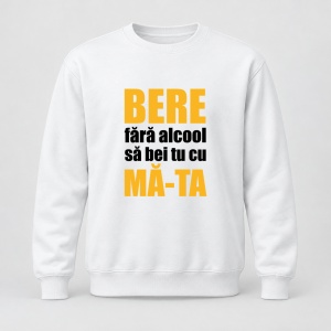 Pulover personalizat Bere fara alcool sa bei tu cu ma ta