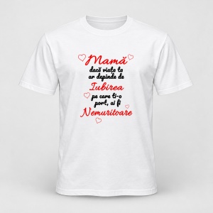 Tricou personalizat Mama daca viata ta ar depinde de iubirea pe care ti o port, ai fi nemuritoare