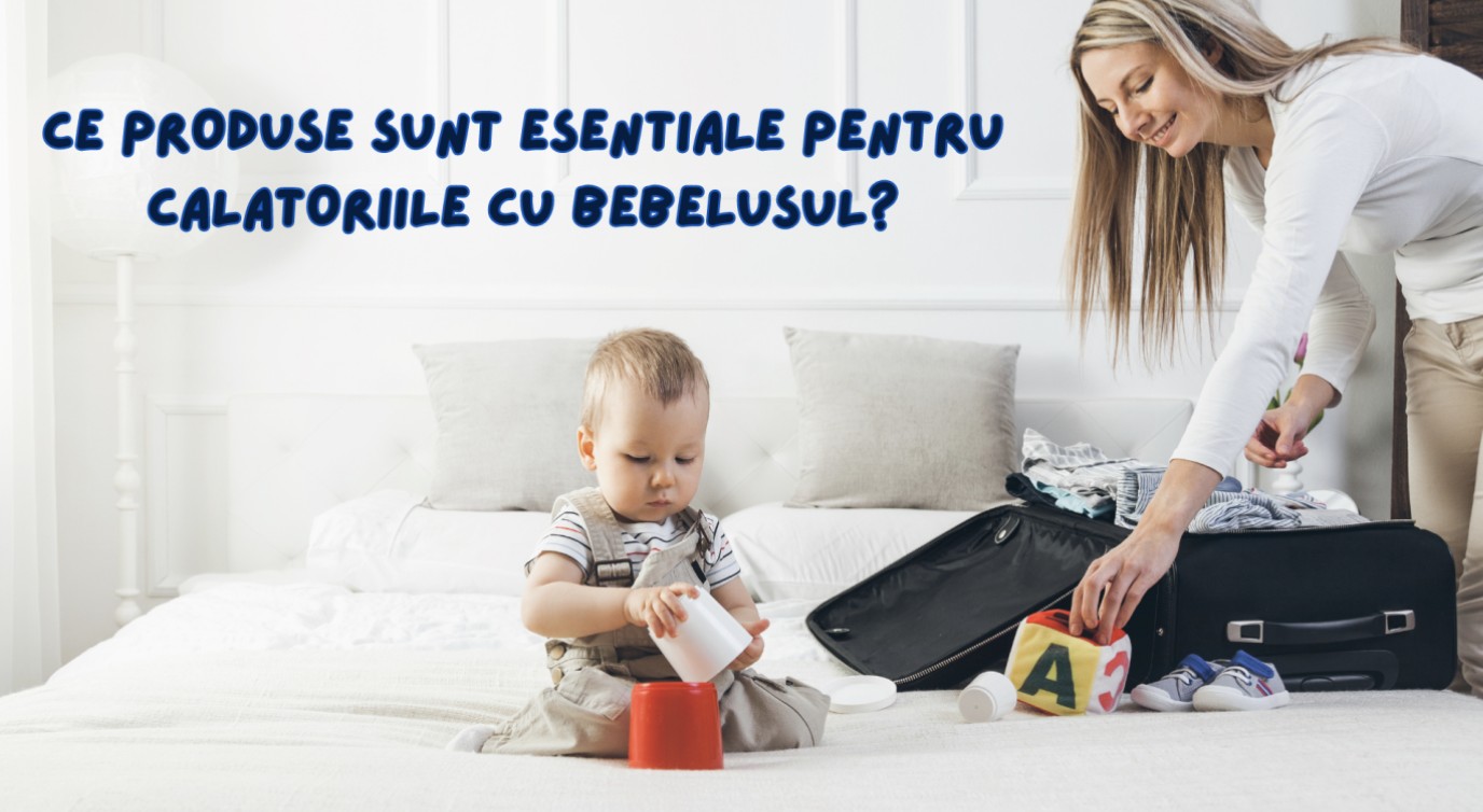 Ce produse sunt esențiale pentru călătoriile cu bebelușul?
