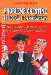 Leon Magdan-Probleme crestine de logica si perspicacitate-Pentru toate varstele,de la tineri isteti la batrani intelepti!-volumul 1
