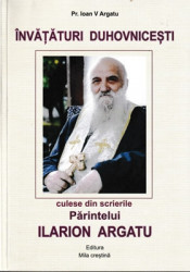 Pr.Ioan V.Argatu-INVATATURI DUHOVNICESTI-culese din scrierile Parintelui ILARION ARGATU - Img 1