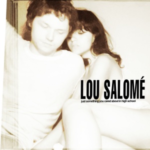 LOU SALOME - JUST SOMETHING YOU CARED ABOUT IN HIGH SCHOOL