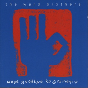 The Ward Brothers - WAVE GOODBYE TO GRANDMA (1 x CD)