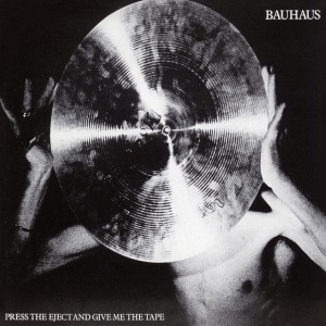 BAUHAUS - PRESS THE EJECT AND GIVE ME THE TAPE