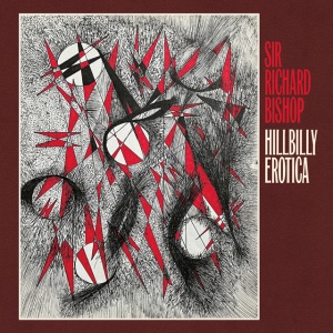 Sir Richard Bishop - HILLBILLY EROTICA (1 x CD)