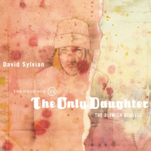 SYLVIAN, DAVID - THE GOOD SON VS. THE ONLY DAUGHTER - THE BLEMISH REMIXES