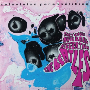 TELEVISION PERSONALITIES - THEY COULD HAVE BEEN BIGGER THAN BEATLES