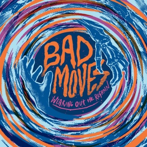 BAD MOVES - WEARING OUT THE REFRAIN