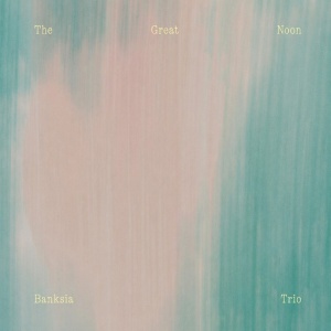 Banksia Trio - THE GREAT NOON (1 x LP)