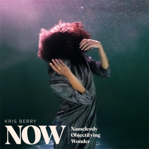 BERRY, KRIS - NOW (NAMELESSLY OBJECTIFYING WONDER)