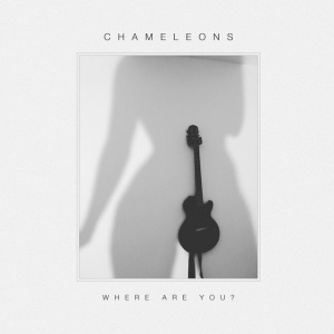 CHAMELEONS - WHERE ARE YOU