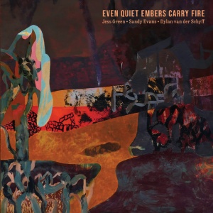 Jess Green,Sandy Evans,Dylan Van Der Schyff - EVEN QUIET EMBERS CARRY FIRE (1 x CD)