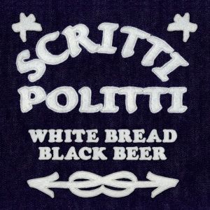 SCRITTI POLITTI - WHITE BREAD BLACK BEER