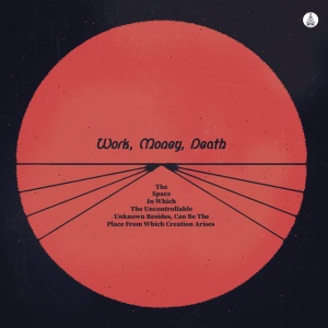 WORK MONEY DEATH - SPACE IN WHICH THE UNCONTROLLABLE UNKNOWN RESIDES