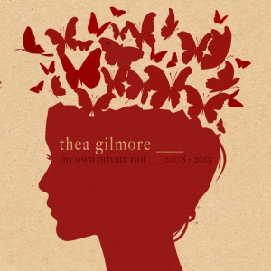 GILMORE, THEA - MY OWN PRIVATE RIOT 2008 -2015