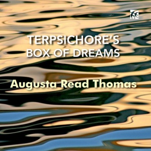 GROSSMAN ENSEMBLE - AUGUSTA READ THOMAS: TERPSICHORE'S BOX OF DREAMS