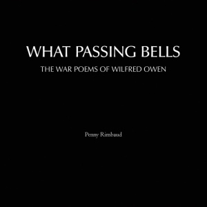 RIMBAUD, PENNY - WHAT PASSING BELLS: THE WAR POEMS OF WILFRED OWEN