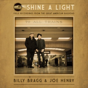 BRAGG, BILLY & JOE... - SHINE A LIGHT: FIELD RECORDINGS FROM THE GREAT AMERICAN RAILROAD
