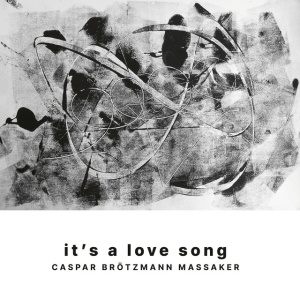 CASPAR BROTZMANN MASSAKER - IT'S A LOVE SONG