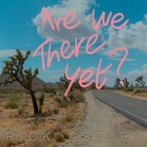 ASTLEY, RICK - ARE WE THERE YET?