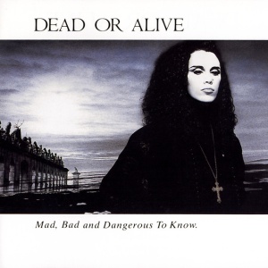DEAD OR ALIVE - MAD, BAD AND DANGEROUS TO KNOW