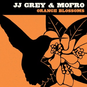 JJ GREY & MOFRO - ORANGE BLOSSOMS