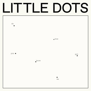 LITTLE DOTS - DO YOU KNOW HOW WE GOT HERE