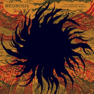 NEUROSIS - AN UNDYING LOVE FOR A BURNING WORLD