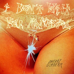 CHERRY GLAZERR - I DON'T WANT YOU ANYMORE