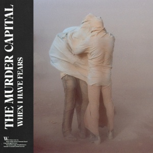 MURDER CAPITAL - WHEN I HAVE FEARS